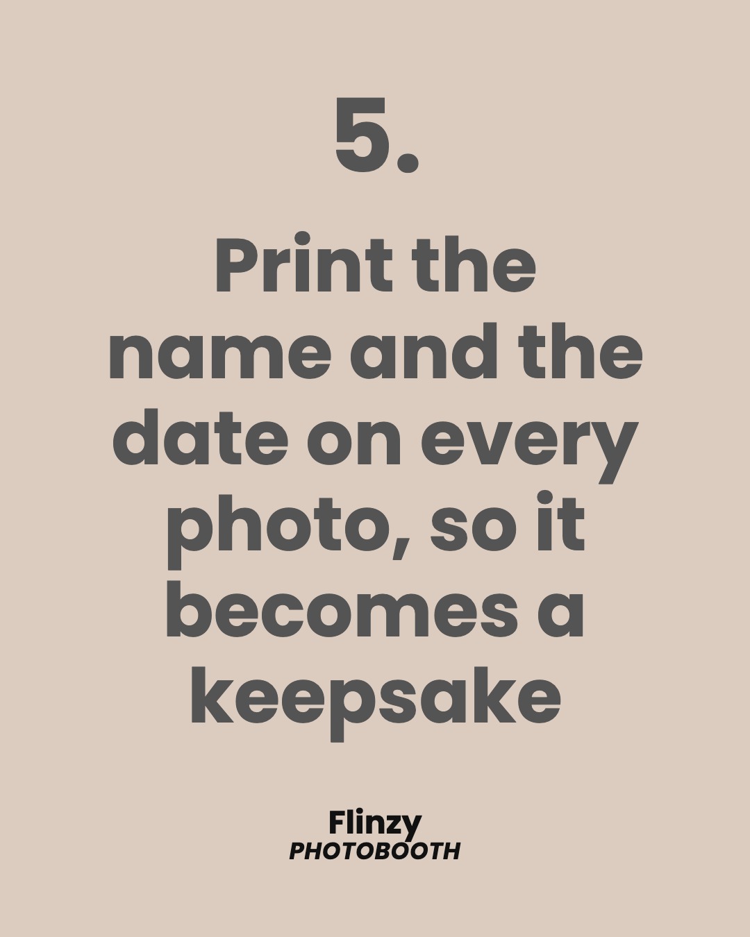 Print the name and the date on every photo, so it becomes a keepsake