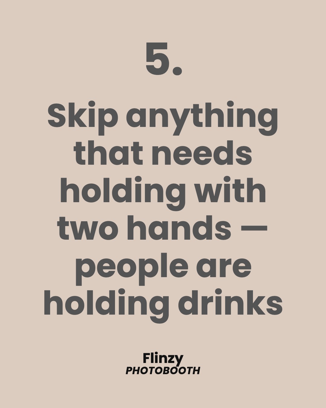 Skip anything that needs holding with two hands — people are holding drinks