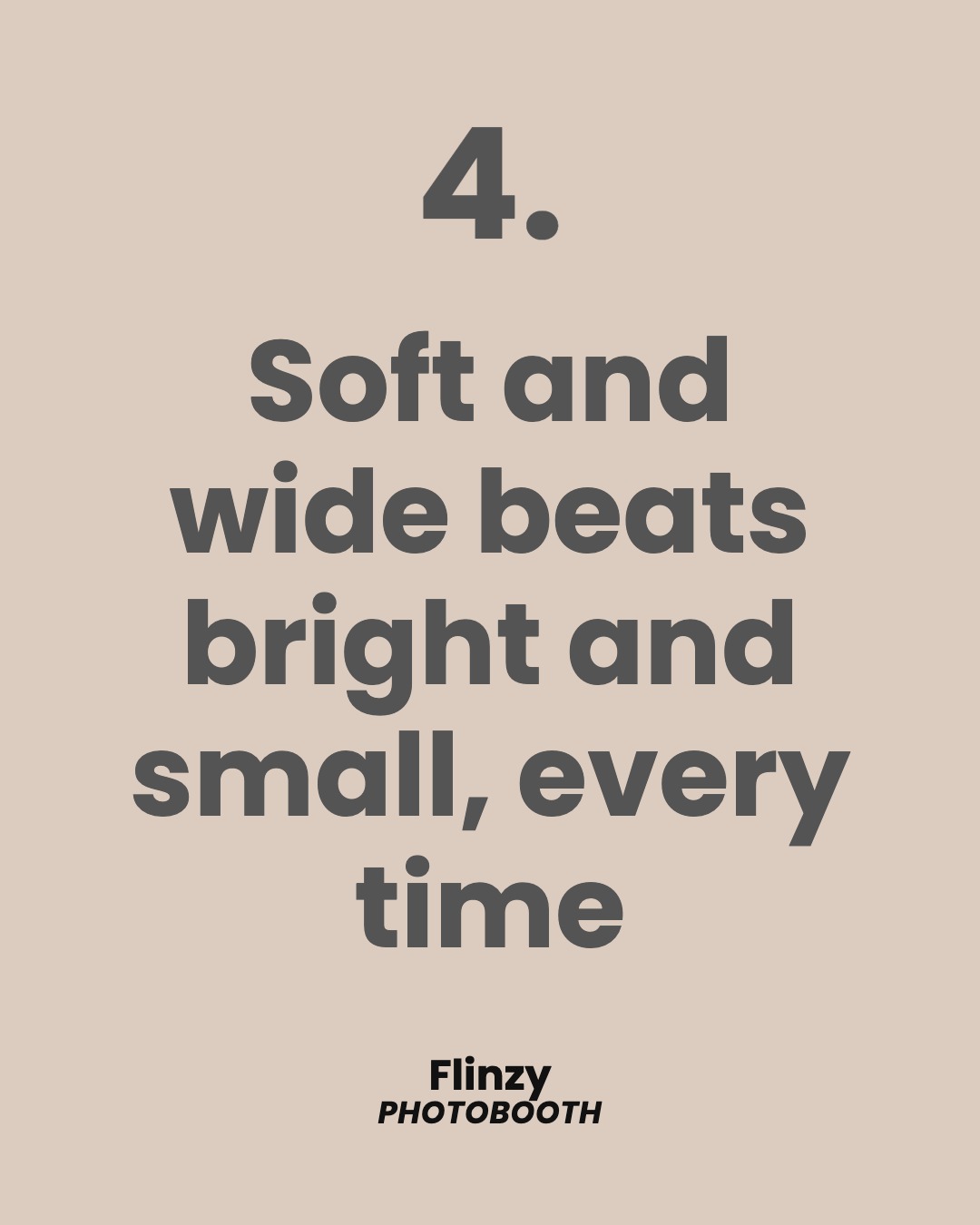 Soft and wide beats bright and small, every time
